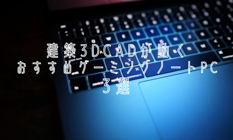 建築3DCADが動くゲーミングノートPCおすすめ３選 – ノリモブPC