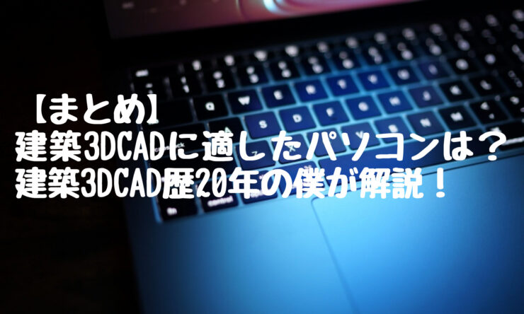 【まとめ】建築3DCADに適したパソコンは？建築3DCAD歴20年の僕が解説！